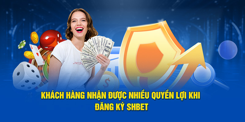 Khách hàng nhận được nhiều quyền lợi khi đăng ký SHBET